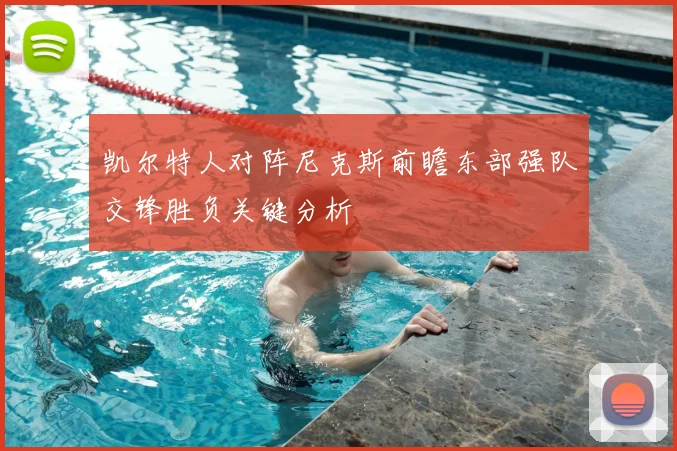 凯尔特人对阵尼克斯前瞻东部强队交锋胜负关键分析