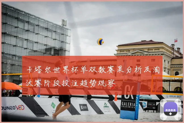 卡塔尔世界杯单双数赛果分析及淘汰赛阶段投注趋势观察