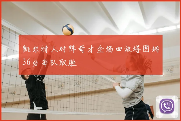 凯尔特人对阵奇才全场回放塔图姆36分率队取胜