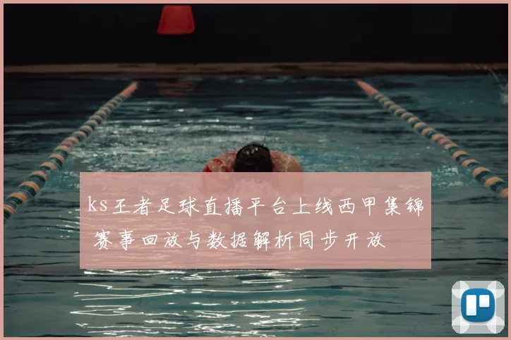 ks王者足球直播平台上线西甲集锦 赛事回放与数据解析同步开放
