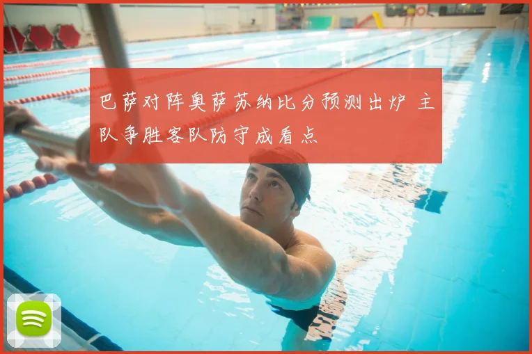 巴萨对阵奥萨苏纳比分预测出炉 主队争胜客队防守成看点