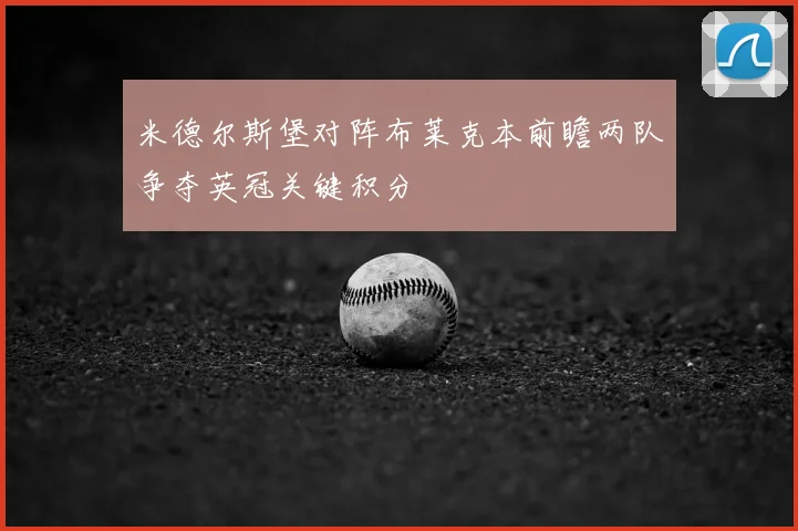 米德尔斯堡对阵布莱克本前瞻两队争夺英冠关键积分