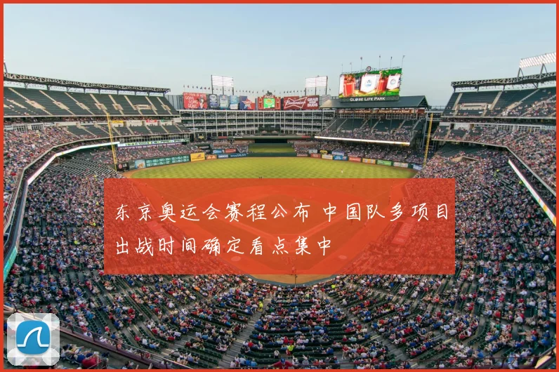 东京奥运会赛程公布 中国队多项目出战时间确定看点集中
