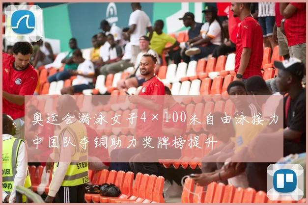 奥运会游泳女子4×100米自由泳接力中国队夺铜助力奖牌榜提升