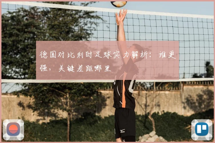 德国对比利时足球实力解析:谁更强,关键差距哪里