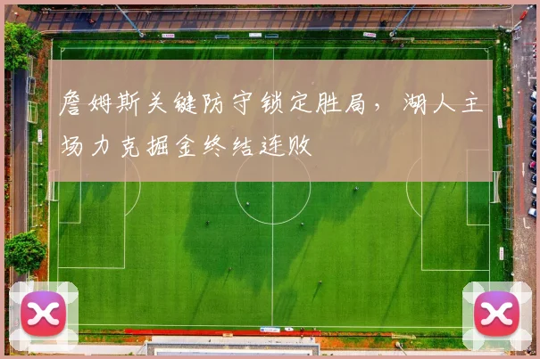 詹姆斯关键防守锁定胜局,湖人主场力克掘金终结连败