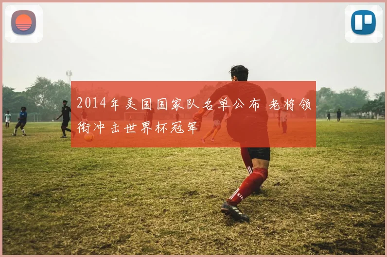 2014年美国国家队名单公布 老将领衔冲击世界杯冠军