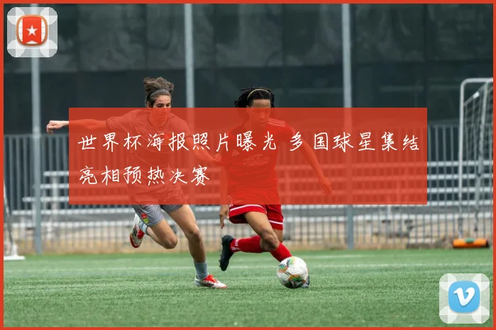世界杯海报照片曝光 多国球星集结亮相预热决赛