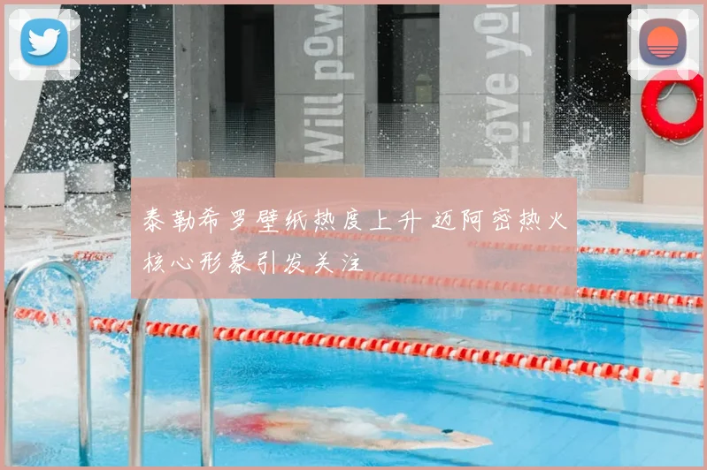 泰勒希罗壁纸热度上升 迈阿密热火核心形象引发关注