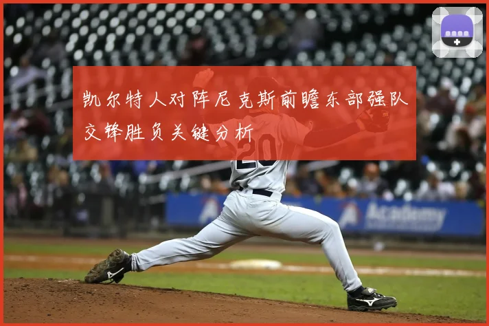 凯尔特人对阵尼克斯前瞻东部强队交锋胜负关键分析