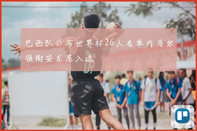 巴西队公布世界杯26人名单内马尔领衔安东尼入选