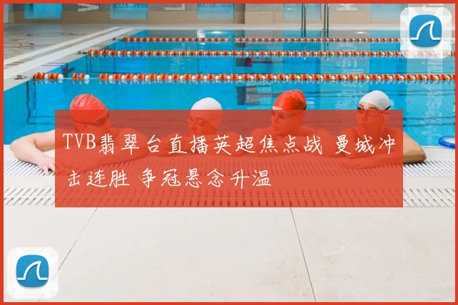 TVB翡翠台直播英超焦点战 曼城冲击连胜 争冠悬念升温
