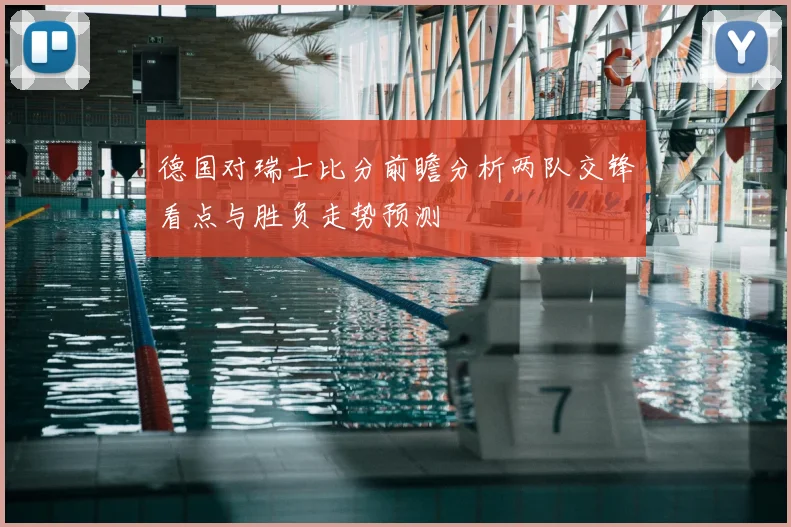 德国对瑞士比分前瞻分析两队交锋看点与胜负走势预测