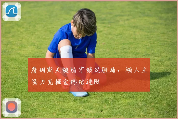 詹姆斯关键防守锁定胜局,湖人主场力克掘金终结连败