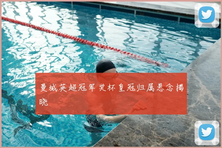 曼城英超冠军奖杯皇冠归属悬念揭晓