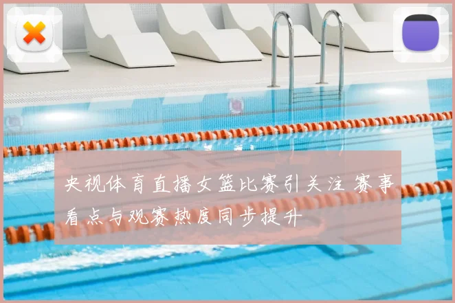 央视体育直播女篮比赛引关注 赛事看点与观赛热度同步提升