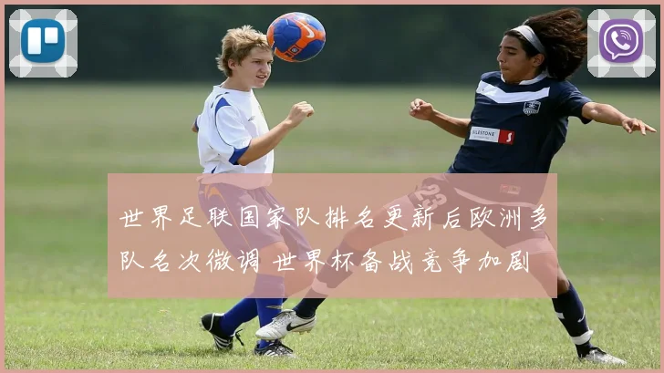 世界足联国家队排名更新后欧洲多队名次微调 世界杯备战竞争加剧