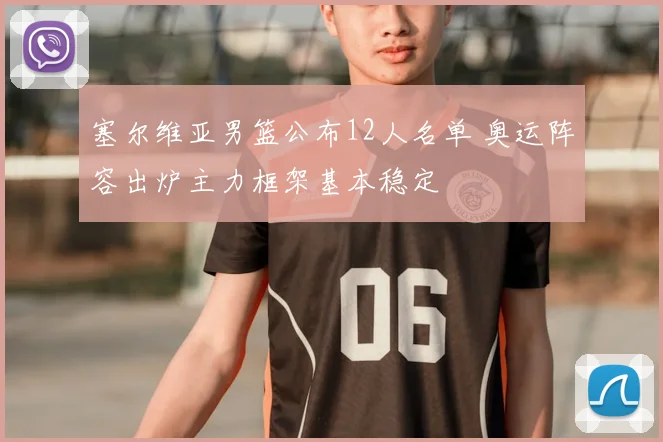 塞尔维亚男篮公布12人名单 奥运阵容出炉主力框架基本稳定