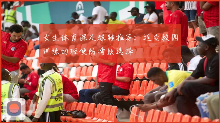 女生体育课足球鞋推荐：适合校园训练的轻便防滑款选择