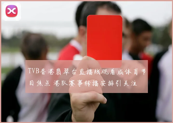 TVB香港翡翠台直播线观看成体育节目焦点 港队赛事转播安排引关注