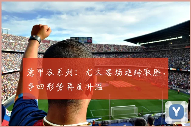 意甲派系列：尤文客场逆转取胜，争四形势再度升温