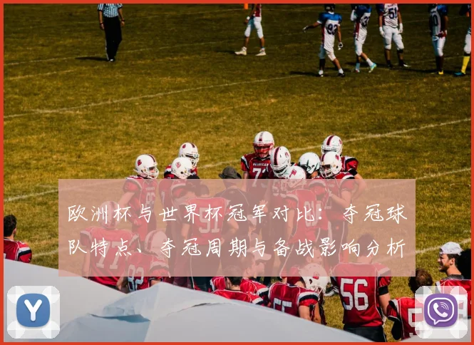 欧洲杯与世界杯冠军对比：夺冠球队特点、夺冠周期与备战影响分析