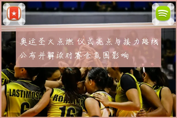 奥运圣火点燃 仪式亮点与接力路线公布并解读对赛会氛围影响