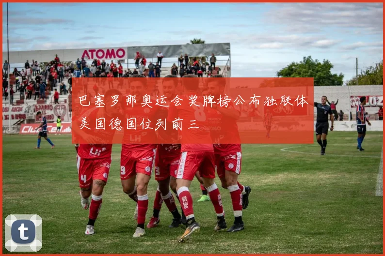 巴塞罗那奥运会奖牌榜公布独联体美国德国位列前三