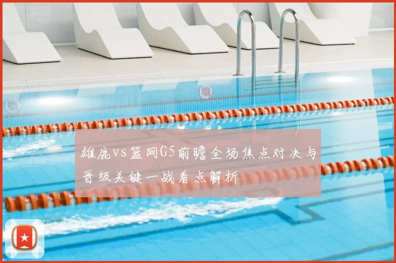 雄鹿vs篮网G5前瞻全场焦点对决与晋级关键一战看点解析