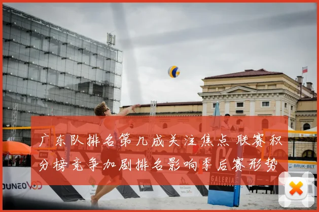 广东队排名第几成关注焦点 联赛积分榜竞争加剧排名影响季后赛形势