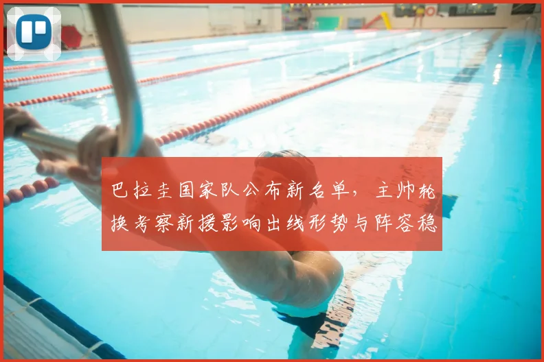 巴拉圭国家队公布新名单，主帅轮换考察新援影响出线形势与阵容稳定性