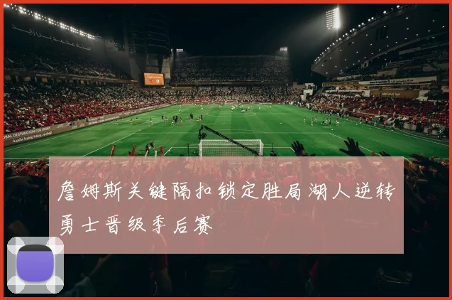 詹姆斯关键隔扣锁定胜局湖人逆转勇士晋级季后赛