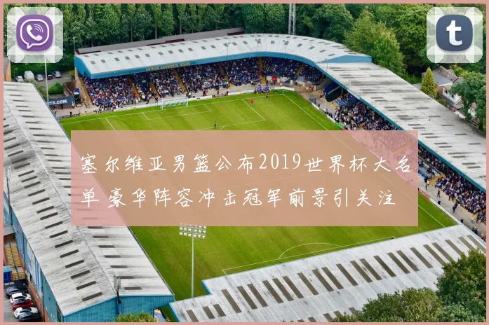 塞尔维亚男篮公布2019世界杯大名单 豪华阵容冲击冠军前景引关注