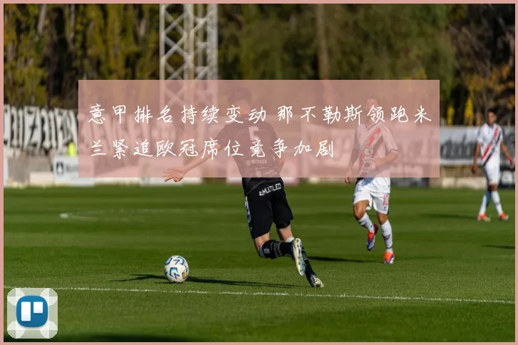 意甲排名持续变动 那不勒斯领跑米兰紧追欧冠席位竞争加剧