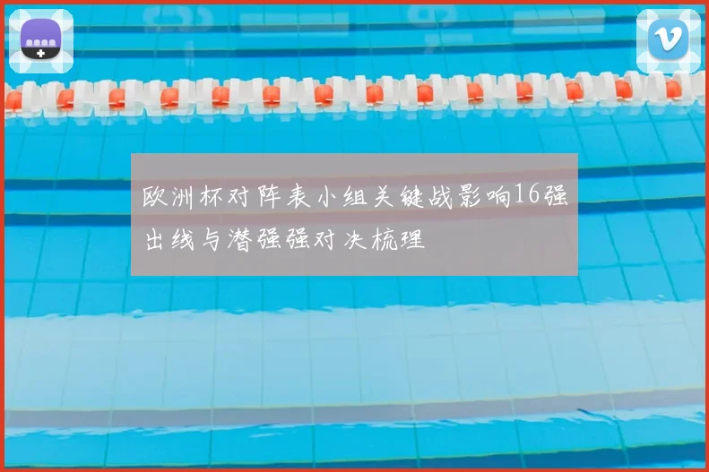 欧洲杯对阵表小组关键战影响16强出线与潜强强对决梳理