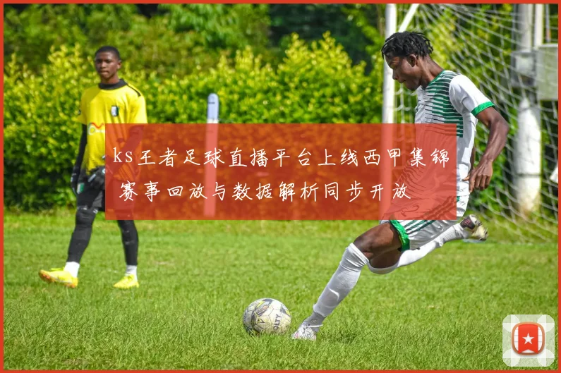 ks王者足球直播平台上线西甲集锦 赛事回放与数据解析同步开放