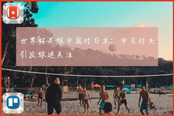 世界杯足球中国对日本：中日对决引发球迷关注
