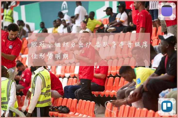 欧冠小组积分出炉 各队争夺晋级席位形势明朗