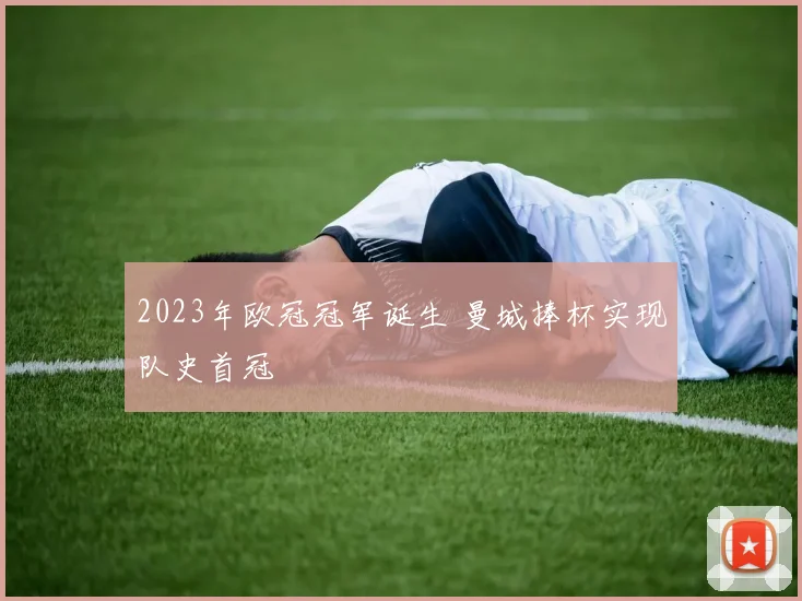 2023年欧冠冠军诞生 曼城捧杯实现队史首冠