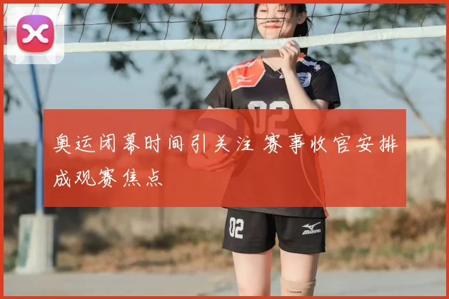 奥运闭幕时间引关注 赛事收官安排成观赛焦点