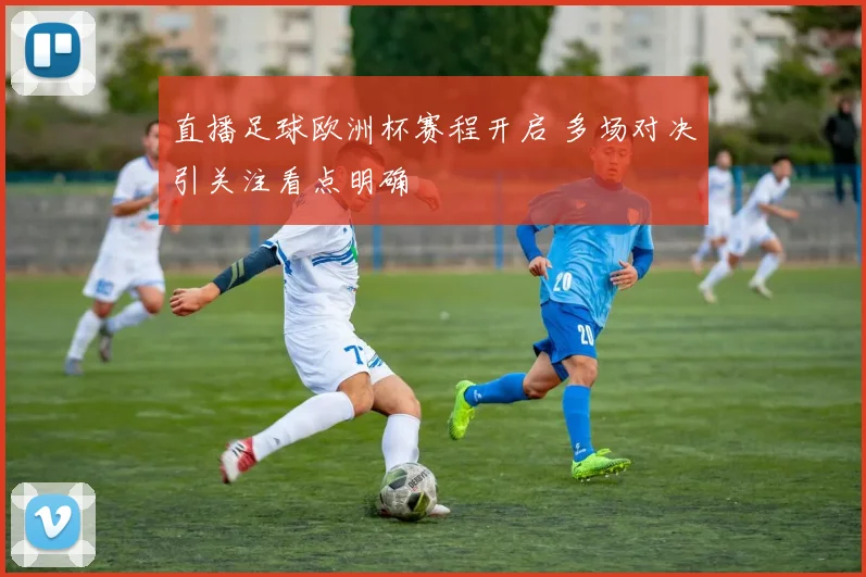 直播足球欧洲杯赛程开启 多场对决引关注看点明确
