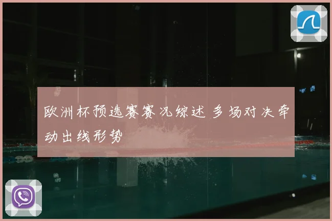 欧洲杯预选赛赛况综述 多场对决牵动出线形势