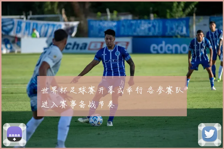 世界杯足球赛开幕式举行 各参赛队进入赛事备战节奏