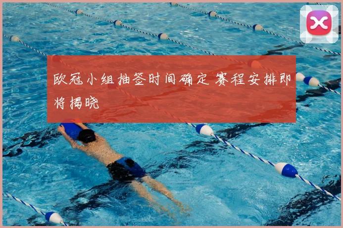 欧冠小组抽签时间确定 赛程安排即将揭晓